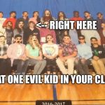 Class picture day | <-- RIGHT HERE; THAT ONE EVIL KID IN YOUR CLASS | image tagged in class picture day | made w/ Imgflip meme maker