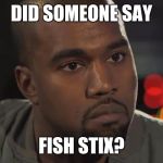 Kanye Hears Everything | DID SOMEONE SAY; FISH STIX? | image tagged in kanye west is a douchebag,fish stix,south park,dinner,food | made w/ Imgflip meme maker