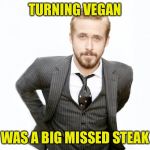 Big misteak  | TURNING VEGAN; WAS A BIG MISSED STEAK | image tagged in rg vegan birthday | made w/ Imgflip meme maker