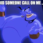 Aladdin Genie | DID SOMEONE CALL ON ME .... | image tagged in aladdin genie | made w/ Imgflip meme maker
