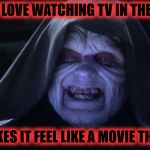 Watching TV in the Dark | I JUST LOVE WATCHING TV IN THE DARK; IT MAKES IT FEEL LIKE A MOVIE THEATER | image tagged in the emperor smiling,my templates challenge,memes,watching tv,in the dark,star wars | made w/ Imgflip meme maker