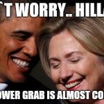 hillary obama laughing new year promises peasants  | DON`T WORRY.. HILLARY! THE POWER GRAB IS ALMOST COMPLETE | image tagged in hillary obama laughing new year promises peasants | made w/ Imgflip meme maker