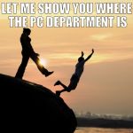 Cliff | LET ME SHOW YOU WHERE THE PC DEPARTMENT IS | image tagged in cliff | made w/ Imgflip meme maker
