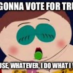 Cartman Maury | I'M GONNA VOTE FOR TRUMP; BECAUSE, WHATEVER, I DO WHAT I WANT | image tagged in cartman maury | made w/ Imgflip meme maker