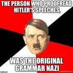 AdviceHitler | THE PERSON WHO PROOFREAD HITLER'S SPEECHES, WAS THE ORIGINAL GRAMMAR NAZI | image tagged in advicehitler,memes | made w/ Imgflip meme maker