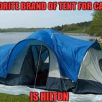 camping tent | MY FAVORITE BRAND OF TENT FOR CAMPING; IS HILTON | image tagged in camping,tent,hotel,funny,funny memes | made w/ Imgflip meme maker
