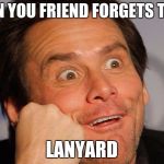 Jim Carry | WHEN YOU FRIEND FORGETS THEIR; LANYARD | image tagged in jim carry | made w/ Imgflip meme maker