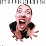 Woman screaming  | IT'S OVULATION DAY! YAHBLE | image tagged in woman screaming | made w/ Imgflip meme maker