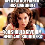 This Girl's Head & Shoulders Above The Rest | MY NEW BOYFRIEND HAS DANDRUFF YOU SHOULD GIVE HIM HEAD AND SHOULDERS HOW DO YOU GIVE SHOULDERS? | image tagged in blonde pun,head  shoulders,dandruff,dumb blonde | made w/ Imgflip meme maker