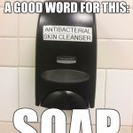 Soap dispenser | WE ALREADY HAVE A GOOD WORD FOR THIS:; SOAP | image tagged in soap dispenser | made w/ Imgflip meme maker