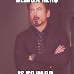 annoyed stark | BEING A HERO; IS SO HARD.. | image tagged in annoyed stark | made w/ Imgflip meme maker