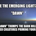 Just Before Dawn | SEE THE EMERGING LIGHT? "DAWN"; THE "DAWN" TRUMPS THE DARK HILL AND ALL OF HER CREATURES PRIMING YOUR FEARS. | image tagged in just before dawn | made w/ Imgflip meme maker