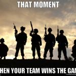 Teamwork. | THAT MOMENT; WHEN YOUR TEAM WINS THE GAME | image tagged in army,teamwork,teamwork makes the dream work,csgo,tf2,f2p | made w/ Imgflip meme maker