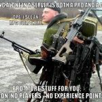 Good and bad, but true. | BEING ALONE IN A SERVER IS BOTH A PRO AND A CON. OPA, I SEE AN RPG OVER THERE. PRO: MORE STUFF FOR YOU;        CON: NO PLAYERS - NO EXPERIENCE POINTS. | image tagged in onemanarmy,sad but true,so true memes,memes,online gaming,dayz | made w/ Imgflip meme maker