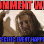 Ned Stark Death | COMMENT WHY; THIS SPECIFIC EVENT HAPPENED!!!! | image tagged in ned stark death | made w/ Imgflip meme maker
