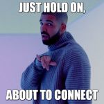 Drake | JUST HOLD ON, ABOUT TO CONNECT | image tagged in drake | made w/ Imgflip meme maker