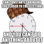 Time....... | I AM CONSTANTLY BRINGING YOU CLOSER TO THE ELECTIONS AND YOU CAN'T DO ANYTHING ABOUT IT | image tagged in memes,scumbag daylight savings time | made w/ Imgflip meme maker
