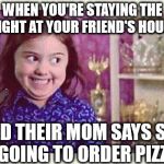 Excited Devious Girl | WHEN YOU'RE STAYING THE NIGHT AT YOUR FRIEND'S HOUSE; AND THEIR MOM SAYS SHE IS GOING TO ORDER PIZZA... | image tagged in excited devious girl | made w/ Imgflip meme maker
