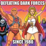 He- man / She - ra | DEFEATING DARK FORCES; SINCE 1980 | image tagged in he- man / she - ra | made w/ Imgflip meme maker