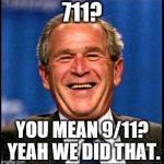 george bush | 711? YOU MEAN 9/11? YEAH WE DID THAT. | image tagged in george bush | made w/ Imgflip meme maker