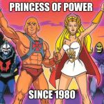 He- man / She - ra | PRINCESS OF POWER; SINCE 1980 | image tagged in he- man / she - ra | made w/ Imgflip meme maker