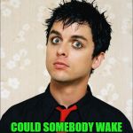 This meme may make an appearance next October 1st... :) | IT'S OCTOBER 1ST; COULD SOMEBODY WAKE UP BILLIE JOE ARMSTRONG? | image tagged in shocked billy joe,memes,green day,billie joe armstrong,music,wake me up when september ends | made w/ Imgflip meme maker