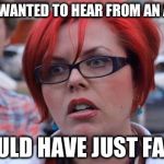 Not in the mood, AT ALL! | IF I HAD WANTED TO HEAR FROM AN ASSHOLE; I WOULD HAVE JUST FARTED | image tagged in big red feminist | made w/ Imgflip meme maker