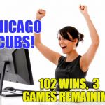 Go,  Cubs! | CHICAGO CUBS! 102 WINS,  3 GAMES REMAINING! | image tagged in wow | made w/ Imgflip meme maker
