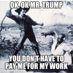 slave | OK, OK MR. TRUMP; YOU DON'T HAVE TO PAY ME FOR MY WORK | image tagged in slave | made w/ Imgflip meme maker