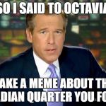 It's always the memes you least expect :) | SO I SAID TO OCTAVIA "MAKE A MEME ABOUT THAT CANADIAN QUARTER YOU FOUND" | image tagged in memes,brian williams was there,octavia_melody,canadian quarter,unexpected surprises | made w/ Imgflip meme maker