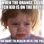 sad baby | WHEN THE ORANGE SOUR PATCH KID IS ON THE BOTTOM; AND YOU HAVE TO REACH INTO THE PACKAGE | image tagged in sad baby | made w/ Imgflip meme maker