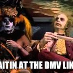 Dmv humor | WAITIN AT THE DMV LIKE... | image tagged in dmv humor | made w/ Imgflip meme maker