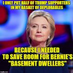 hillary deplorables and basement dwellers | I ONLY PUT HALF OF TRUMP SUPPORTERS IN MY BASKET OF DEPLORABLES; BECAUSE I NEEDED TO SAVE ROOM FOR BERNIE'S "BASEMENT DWELLERS" | image tagged in lying hillary clinton,basket of deplorables,basement dweller | made w/ Imgflip meme maker