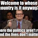 Drew Carey Thanks! | Welcome to whose country is it anyway? Where the politics aren't real and the lives don't matter. | image tagged in drew carey thanks | made w/ Imgflip meme maker
