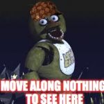 Another day at the pizzeria | MOVE ALONG NOTHING TO SEE HERE | image tagged in chica,scumbag,move,nothing,memes | made w/ Imgflip meme maker