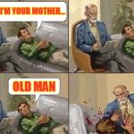 Sigmund Freud Meme | I'M YOUR MOTHER... OLD MAN | image tagged in sigmund freud meme,mother,sigmund freud,flowers,ageism,anal | made w/ Imgflip meme maker