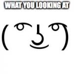 Lenny Face | WHAT YOU LOOKING AT | image tagged in lenny face | made w/ Imgflip meme maker