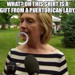Hillary prison stripes | WHAT? OH THIS SHIRT IS A GIFT FROM A PUERTORICAN LADY, | image tagged in hillary prison stripes | made w/ Imgflip meme maker