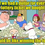 Lottery at 1.3 B | If we had a dollar for every lottery ticket we bought; It would be like winning the lottery | image tagged in lottery at 13 b | made w/ Imgflip meme maker