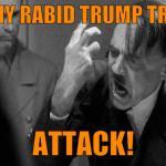 Angry Hitler | ALL MY RABID TRUMP TROLLS ATTACK! | image tagged in angry hitler | made w/ Imgflip meme maker