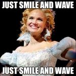 Wicked | JUST SMILE AND WAVE; JUST SMILE AND WAVE | image tagged in wicked | made w/ Imgflip meme maker