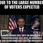 Obama Oval Office | DUE TO THE LARGE NUMBER OF VOTERS EXPECTED; LIBERTARIANS WILL VOTE ON NOVEMBER 7TH REPUBLICANS WILL VOTE ON NOVEMBER 8TH AND DEMOCRATS WILL VOTE ON NOVEMBER 9TH | image tagged in obama oval office | made w/ Imgflip meme maker