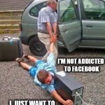 I'M NOT ADDICTED | I'M NOT ADDICTED TO FACEBOOK; I  JUST WANT TO BE WITH MY FRIENDS | image tagged in addicted,facebook,friends | made w/ Imgflip meme maker