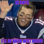 For All The Haters Out There | HI GUYS; I'LL BE BACK NEXT WEEK! | image tagged in tom brady waiting for a high five,best qb of all time,go cowboys,my templates challenge,memes | made w/ Imgflip meme maker