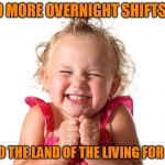 Back to Day Shift, Breakfast and Sunlight! | NO MORE OVERNIGHT SHIFTS!!! BACK TO THE LAND OF THE LIVING FOR GHOST! | image tagged in so excited,my templates challenge,memes,giddy as a school girl,no more overnights | made w/ Imgflip meme maker