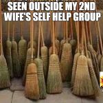 broom | SEEN OUTSIDE MY 2ND WIFE'S SELF HELP GROUP | image tagged in broom | made w/ Imgflip meme maker
