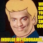 Carlton | WELL,  SINCE     YOU'RE  SUCH A   SMART   COOKIE, INDULGE MY IGNORANCE,,, | image tagged in carlton | made w/ Imgflip meme maker