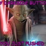 Yoda Sith | MY DARKSIDE BUTTON, YOU JUST PUSHED | image tagged in yoda sith | made w/ Imgflip meme maker