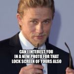 Can I interest you | WHEN SHE TELLS YOU THAT THE NAUGHTY PHOTO YOU SENT HER THE OTHER DAY; IS HER NEW BACKGROUND; CAN I INTEREST YOU IN A NEW PHOTO FOR THAT LOCK SCREEN OF YOURS ALSO; KHAVREN | image tagged in can i interest you in,jax teller,soa | made w/ Imgflip meme maker