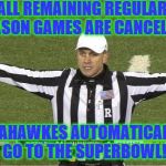 SEA! | ALL REMAINING REGULAR SEASON GAMES ARE CANCELLED; SEAHAWKES AUTOMATICALLY GO TO THE SUPERBOWL! | image tagged in unsportsmanlike conduct | made w/ Imgflip meme maker